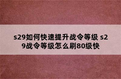 s29如何快速提升战令等级 s29战令等级怎么刷80级快